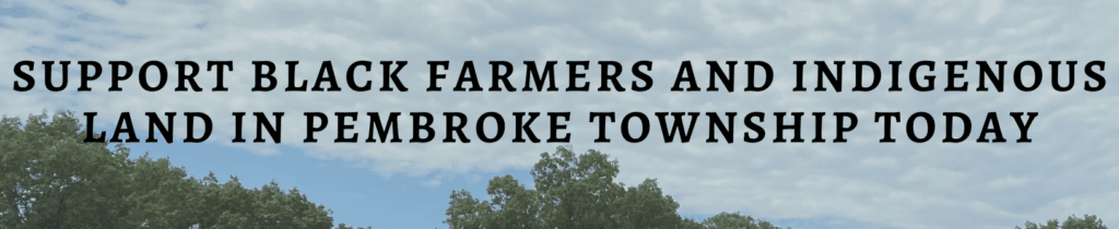 URGENT CALL TO ACTION: PROTECT BLACK FARMERS AND INDIGENOUS LAND IN PEMBROKE TOWNSHIP